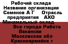 Рабочий склада › Название организации ­ Семенов А.Г. › Отрасль предприятия ­ АХО › Минимальный оклад ­ 18 000 - Все города Работа » Вакансии   . Московская обл.,Красноармейск г.